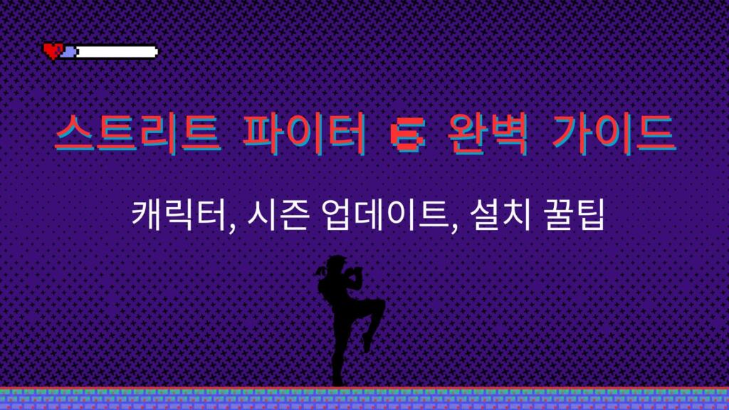 스트리트 파이터 6 완벽 가이드 – 캐릭터, 시즌 업데이트, 설치 꿀팁