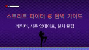 스트리트 파이터 6 완벽 가이드 – 캐릭터, 시즌 업데이트, 설치 꿀팁