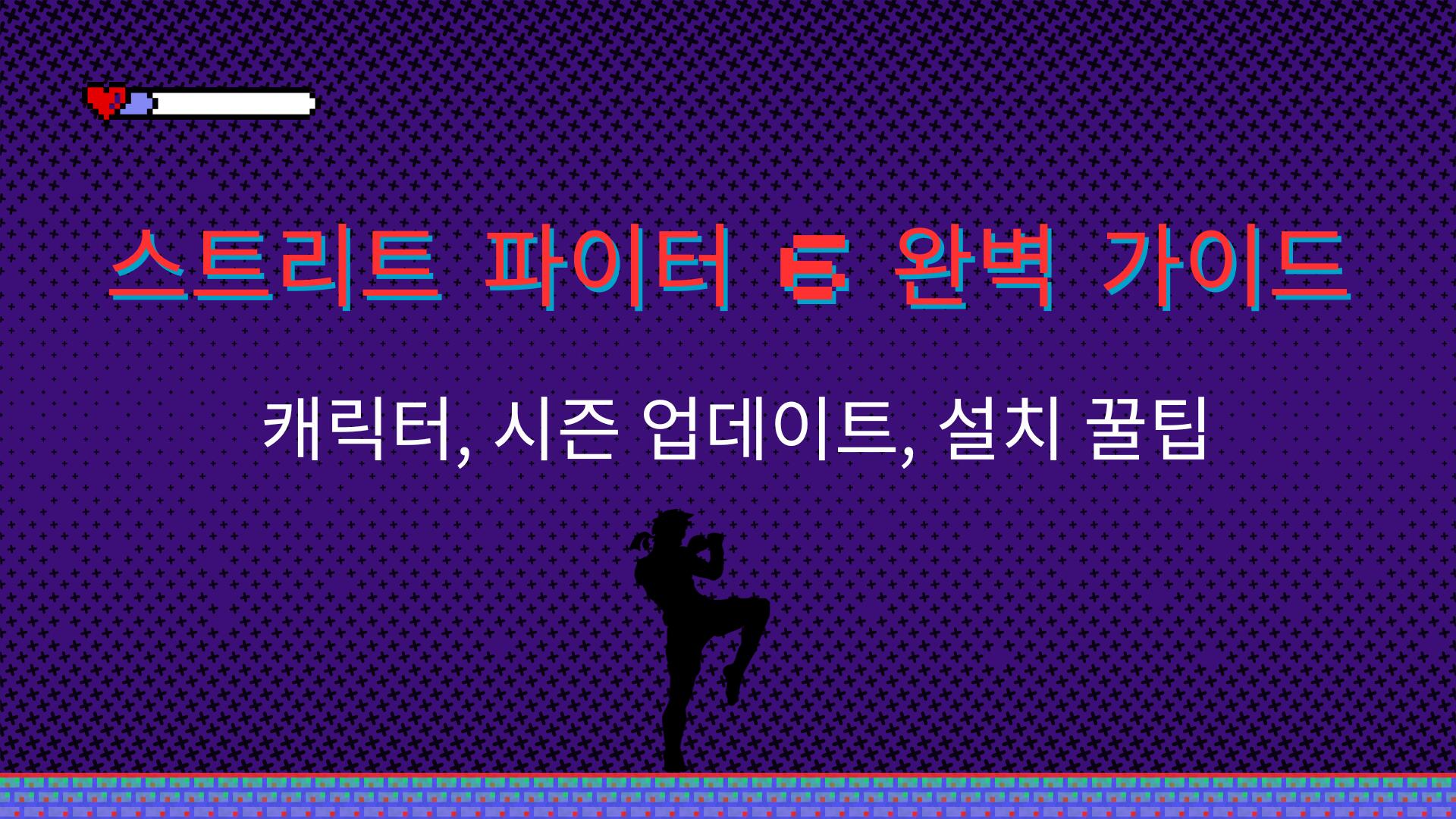 스트리트 파이터 6 완벽 가이드 – 캐릭터, 시즌 업데이트, 설치 꿀팁