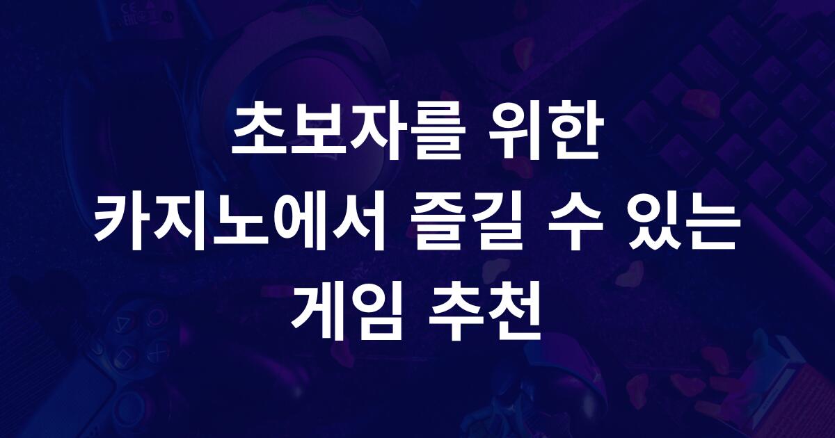 초보자를 위한 카지노에서 즐길 수 있는 게임 추천