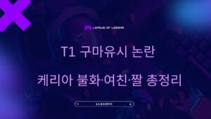 T1 구마유시 논란 – 케리아 불화·여친·짤 총정리