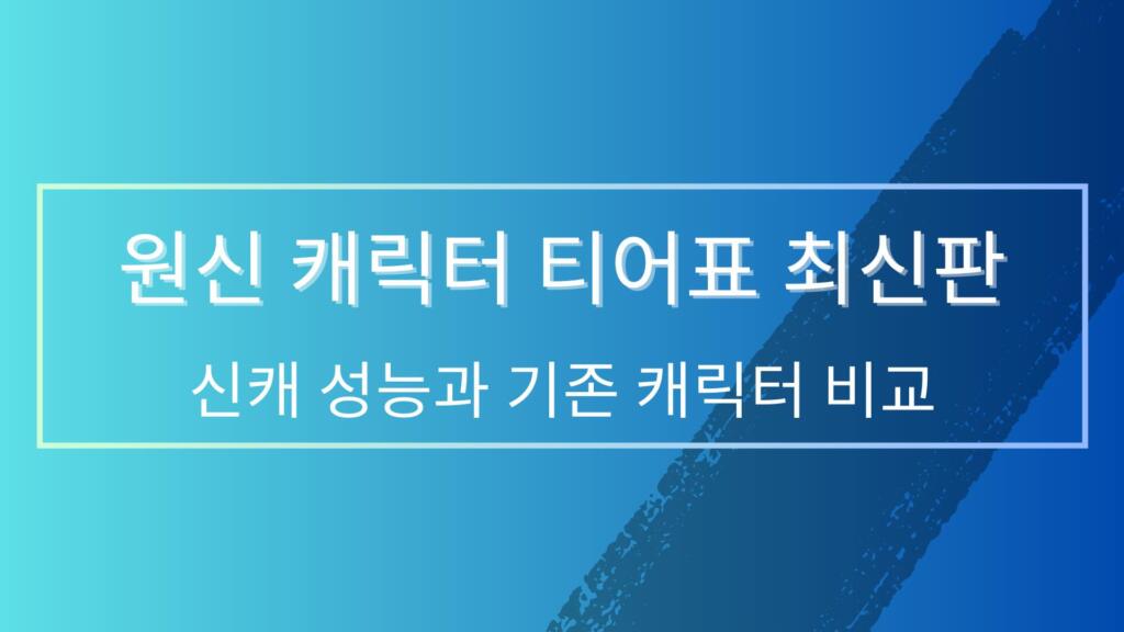 원신 캐릭터 티어표 최신판 - 신캐 성능과 기존 캐릭터 비교