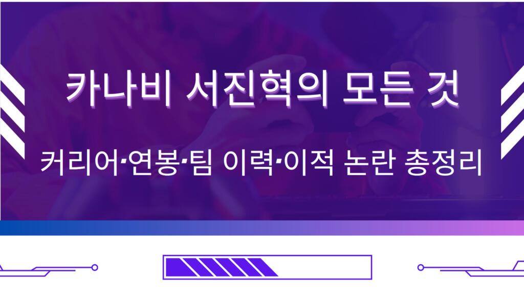 카나비 서진혁의 모든 것 – 커리어·연봉·팀 이력·이적 논란 총정리