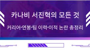 카나비 서진혁의 모든 것 – 커리어·연봉·팀 이력·이적 논란 총정리