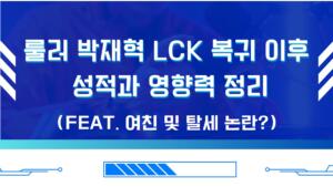 룰러 박재혁 LCK 복귀 이후 성적과 영향력 정리(Feat. 여친 및 탈세 논란?)