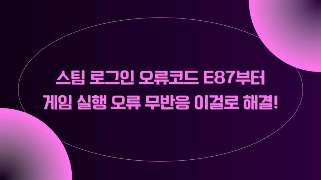 스팀 로그인 오류코드 E87부터 게임 실행 오류 무반응 이걸로 해결!