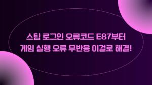 스팀 로그인 오류코드 E87부터 게임 실행 오류 무반응 이걸로 해결!