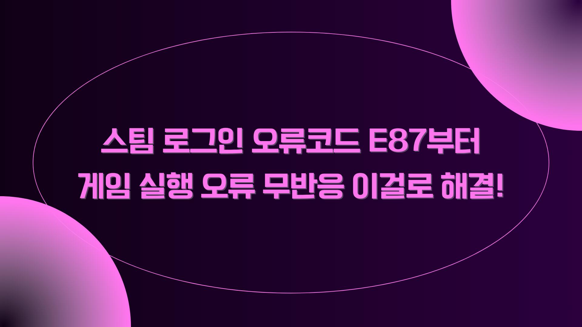스팀 로그인 오류코드 E87부터 게임 실행 오류 무반응 이걸로 해결!