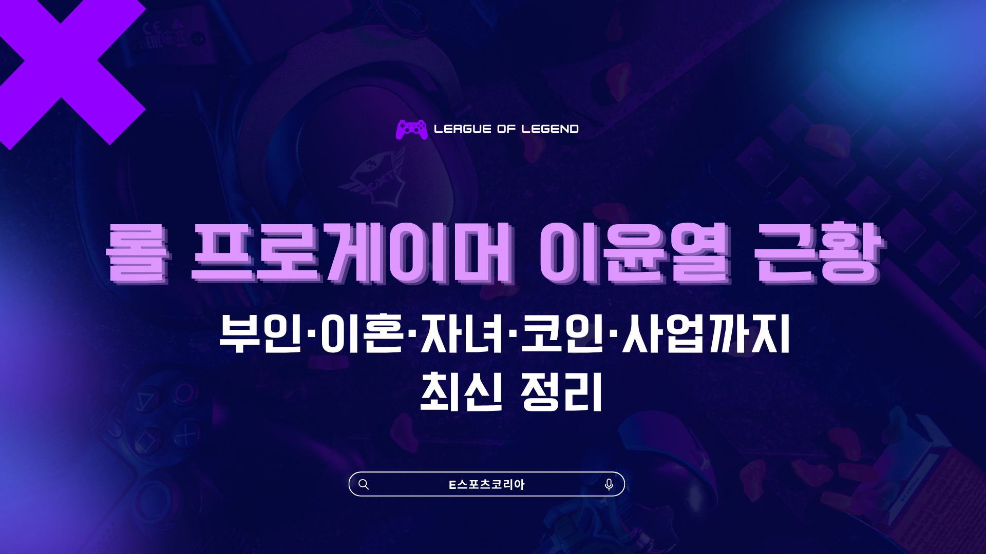 롤 프로게이머 이윤열 근황 – 부인·이혼·자녀·코인·사업까지 최신 정리